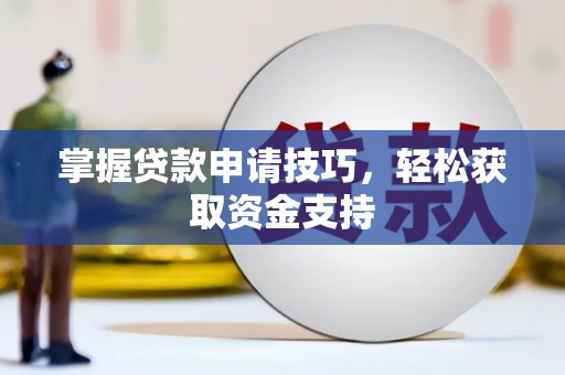 福建掌握贷款申请技巧，轻松获取资金支持