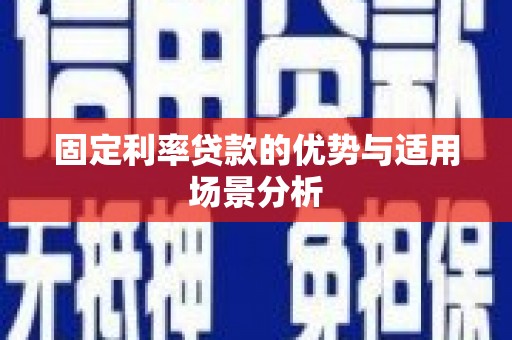 福建固定利率贷款的优势与适用场景分析