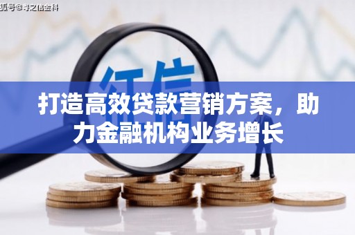 福建打造高效贷款营销方案，助力金融机构业务增长