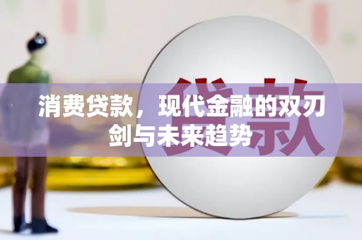 福建消费贷款，现代金融的双刃剑与未来趋势