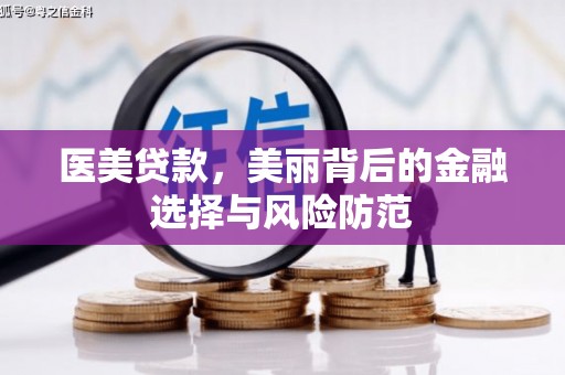 福建医美贷款，美丽背后的金融选择与风险防范