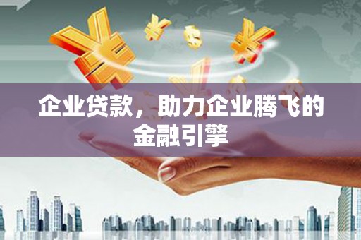 福建企业贷款，助力企业腾飞的金融引擎