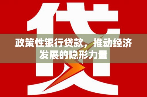 福建政策性银行贷款，推动经济发展的隐形力量