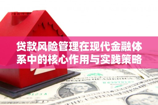 福建贷款风险管理在现代金融体系中的核心作用与实践策略