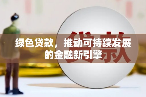 福建绿色贷款，推动可持续发展的金融新引擎