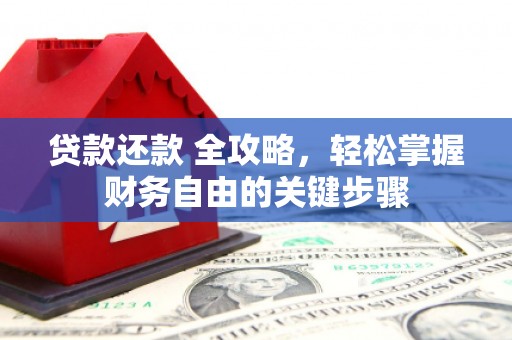 福建贷款还款 全攻略，轻松掌握财务自由的关键步骤
