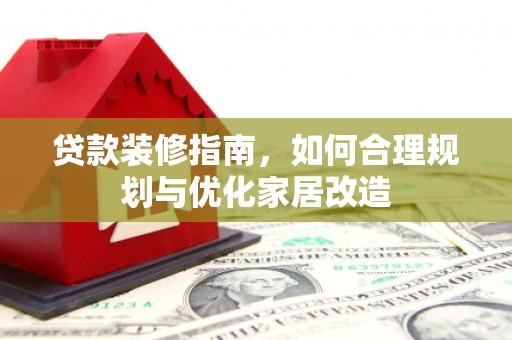 福建贷款装修指南，如何合理规划与优化家居改造