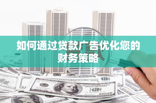 福建如何通过贷款广告优化您的财务策略