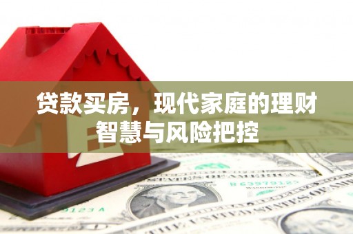 福建贷款买房，现代家庭的理财智慧与风险把控