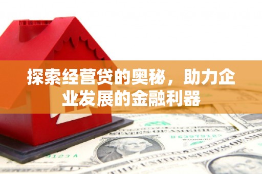 福建探索经营贷的奥秘，助力企业发展的金融利器