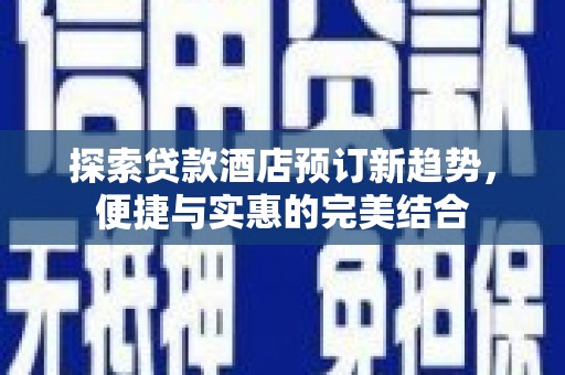 福建探索贷款酒店预订新趋势，便捷与实惠的完美结合