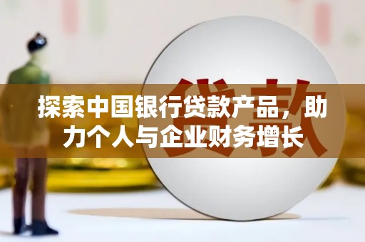 福建探索中国银行贷款产品，助力个人与企业财务增长