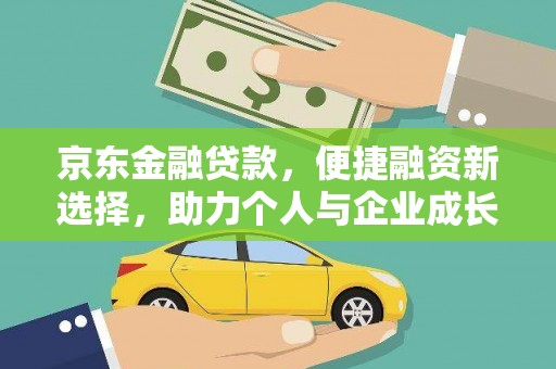 福建京东金融贷款，便捷融资新选择，助力个人与企业成长