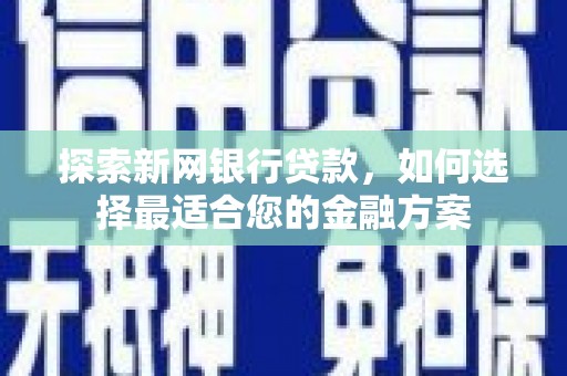 福建探索新网银行贷款，如何选择最适合您的金融方案