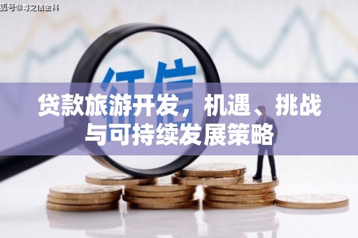 福建贷款旅游开发，机遇、挑战与可持续发展策略