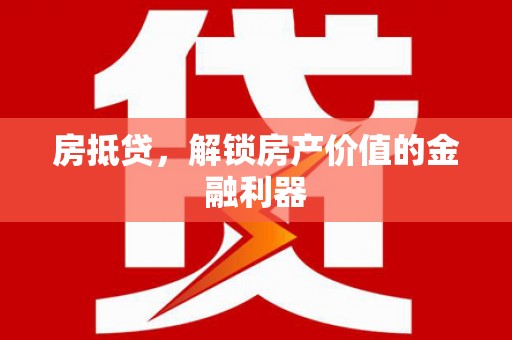 福建房抵贷，解锁房产价值的金融利器