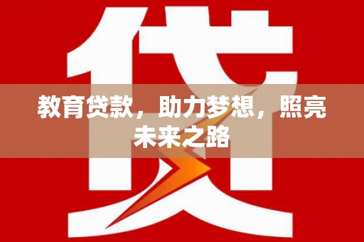 福建教育贷款，助力梦想，照亮未来之路