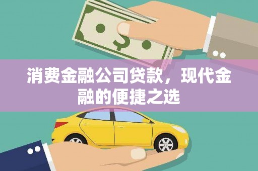 福建消费金融公司贷款，现代金融的便捷之选