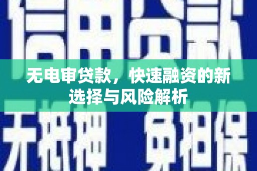 福建无电审贷款，快速融资的新选择与风险解析