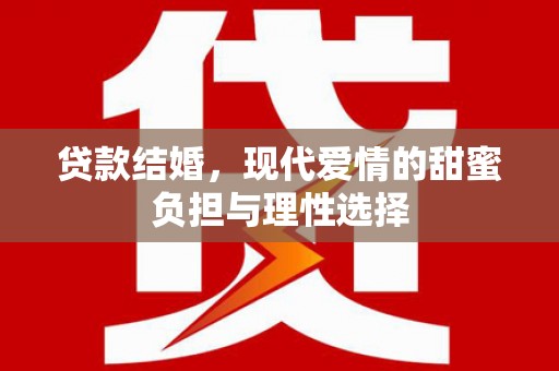 福建贷款结婚，现代爱情的甜蜜负担与理性选择