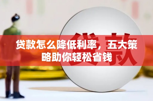 福建贷款怎么降低利率，五大策略助你轻松省钱