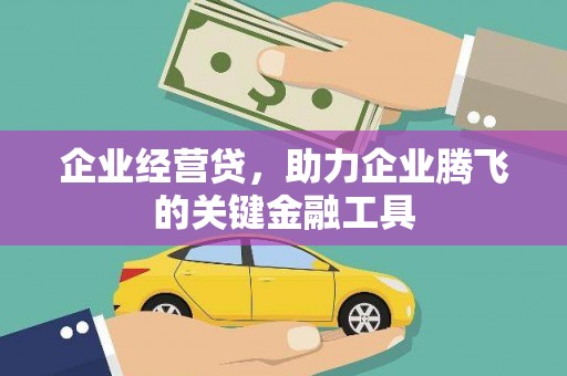 福建企业经营贷，助力企业腾飞的关键金融工具