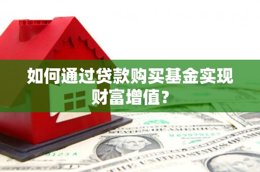福建如何通过贷款购买基金实现财富增值？