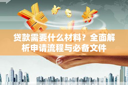 福建贷款需要什么材料？全面解析申请流程与必备文件