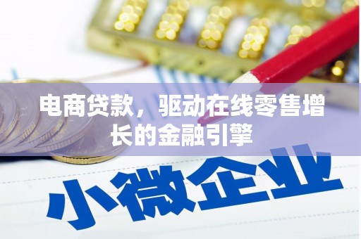 福建电商贷款，驱动在线零售增长的金融引擎