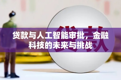 福建贷款与人工智能审批，金融科技的未来与挑战