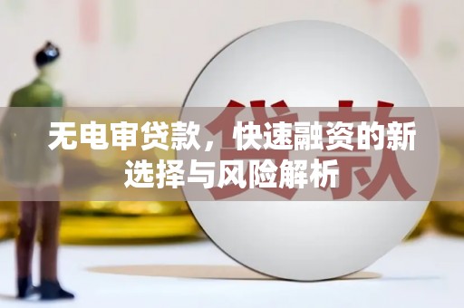 福建无电审贷款，快速融资的新选择与风险解析