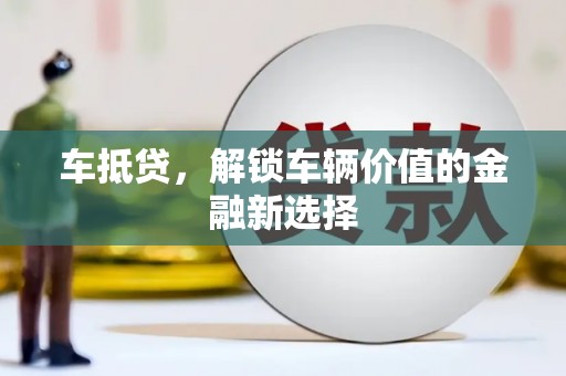 福建车抵贷，解锁车辆价值的金融新选择