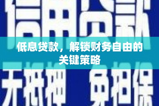 福建低息贷款，解锁财务自由的关键策略