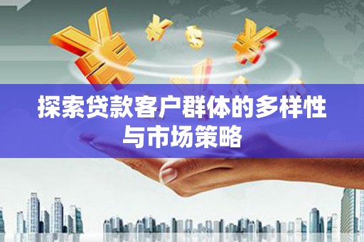 福建探索贷款客户群体的多样性与市场策略