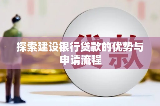 福建探索建设银行贷款的优势与申请流程