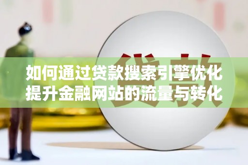 福建如何通过贷款搜索引擎优化提升金融网站的流量与转化率
