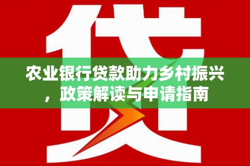 福建农业银行贷款助力乡村振兴，政策解读与申请指南