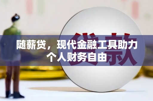 福建随薪贷，现代金融工具助力个人财务自由