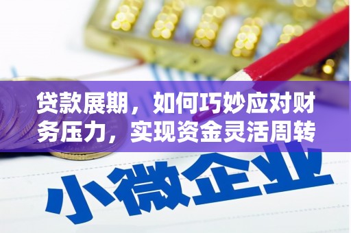福建贷款展期，如何巧妙应对财务压力，实现资金灵活周转