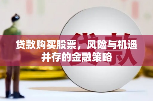 福建贷款购买股票，风险与机遇并存的金融策略