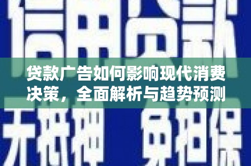 福建贷款广告如何影响现代消费决策，全面解析与趋势预测