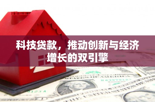 福建科技贷款，推动创新与经济增长的双引擎