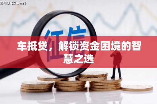 福建车抵贷，解锁资金困境的智慧之选