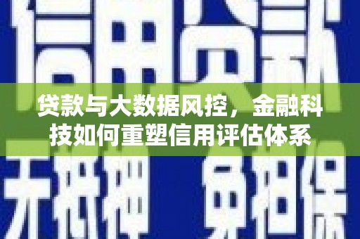 福建贷款与大数据风控，金融科技如何重塑信用评估体系