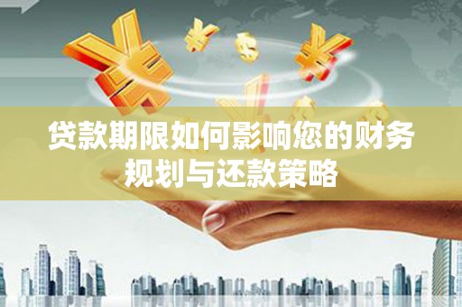 福建贷款期限如何影响您的财务规划与还款策略