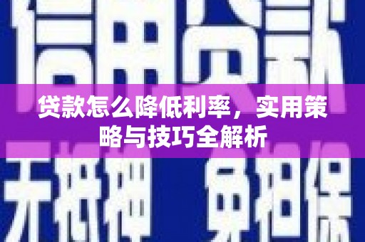 福建贷款怎么降低利率，实用策略与技巧全解析