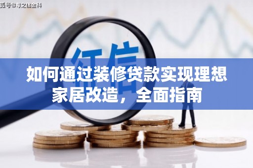 福建如何通过装修贷款实现理想家居改造，全面指南