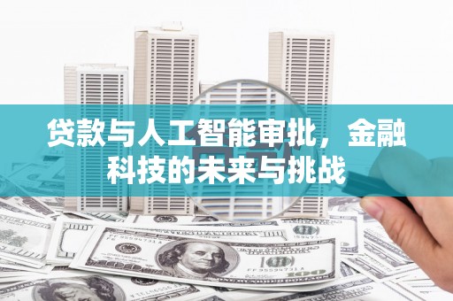 福建贷款与人工智能审批，金融科技的未来与挑战