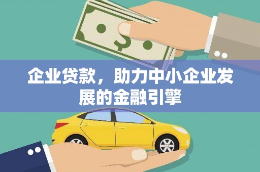 福建企业贷款，助力中小企业发展的金融引擎