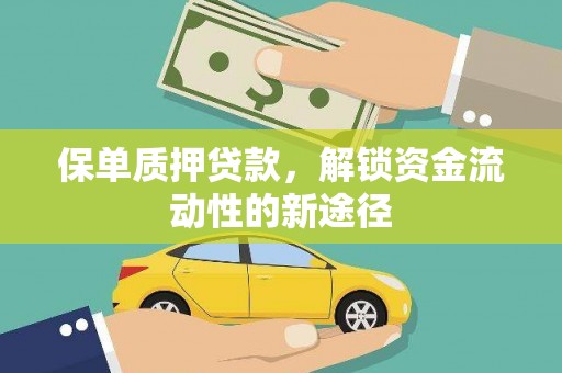 福建保单质押贷款，解锁资金流动性的新途径